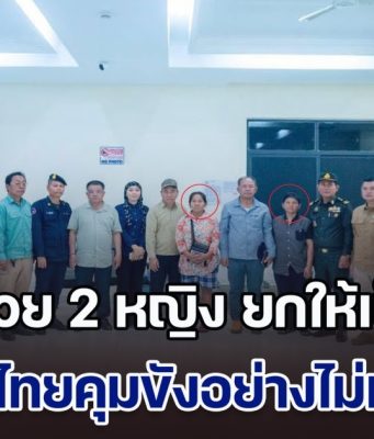 กัมพูชาช่วย 2 หญิง ยกให้เป็น ผู้กล้า หลังลุกประท้วงหน้าด่าน ลั่นทหารไทยคุมขังอย่างไม่เป็นธรรม