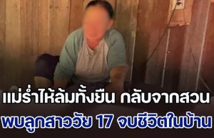 แม่ร่ำไห้ล้มทั้งยืน กลับจากสวน พบลูกสาวคนเดียววัย 17 จบชีวิตในบ้าน