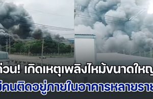 ด่วน! เกิดเหตุเพลิงไหม้ขนาดใหญ่ ในนิคมเหมราช มีคนติดอยู่ภายในอาคารหลายราย
