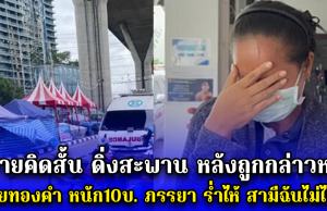 ชายคิดสั้น ดิ่งสะพาน หลังถูกกล่าวหา ขโมยทองคำ หนัก10บ. ภรรยา ร่ำไห้ สามีฉันไม่ได้ทำ