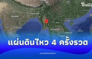 พบแผ่นดินไหว 4 ครั้งรวด รัศมีใกล้ชายแดนไทย ในเมียนมา-เวียดนาม