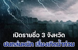 ประกาศแล้ว เปิดรายชื่อ 3 จังหวัด ฝนถล่มหนัก เสี่ยงเกิดน้ำท่วมฉับพลัน