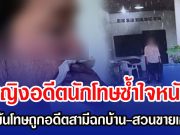 หญิงอดีตนักโทษซํ้าใจหนัก หลังพ้นโทษจออดีตสามีฉกบ้าน-สวนขายเกลี้ยง