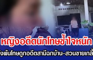 หญิงอดีตนักโทษซํ้าใจหนัก หลังพ้นโทษจออดีตสามีฉกบ้าน-สวนขายเกลี้ยง