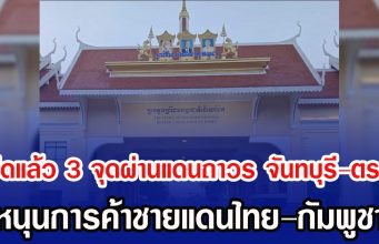 เปิดแล้ว 3 จุดผ่านแดนถาวร จันทบุรี–ตราด หนุนการค้าชายแดนไทย–กัมพูชา