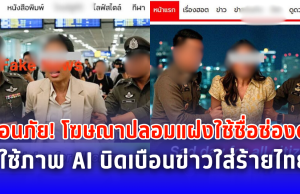 เตือนภัย! โฆษณาปลอมแฝงใช้ชื่อช่องดัง ใช้ภาพ AI บิดเบือนข่าวใส่ร้ายไทย