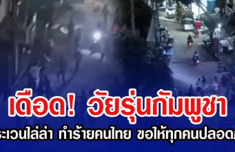 เดือด! วัยรุ่นกัมพูชาตระเวนไล่ล่า ทำร้ายคนไทยในปอยเปต ขอให้ทุกคนปลอดภัย