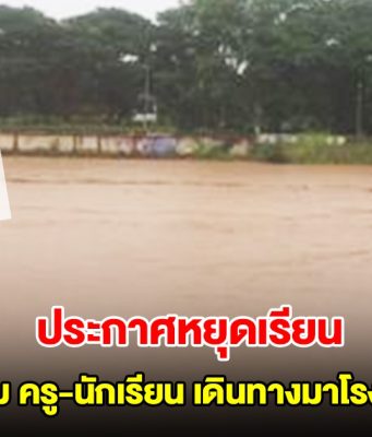 อ่วม! ประกาศหยุดเรียน หลังน้ำท่วม ครู-นักเรียน เดินทางมาโรงเรียนไม่ได้