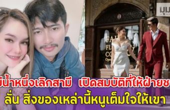 แม่น้ำหนึ่ง ประกาศเลิกสามี เปิดสมบัติที่ให้ฝ่ายชาย ลั่น สิ่งของเหล่านี้หนูเต็มใจให้เขา