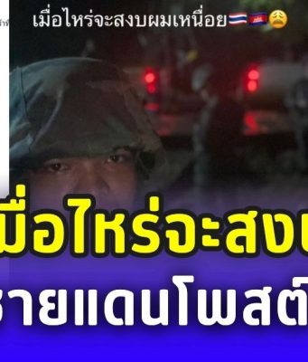 ทหารชายแดนเหนื่อยใจ โพสต์ตัดพ้อ เมื่อไหร่จะสงบ ชาวไทยแห่ให้กำลังใจล้นหลาม