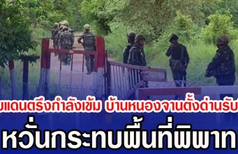 ชายแดนตรึงกำลังเข้ม บ้านหนองจานตั้งด่านรับมือ หวั่นกระทบพื้นที่พิพาท