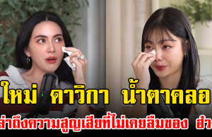 ใหม่ ดาวิกา น้ำตาคลอ เล่าถึงความสูญเสียที่ไม่เคยลืมของ ฮ๋วง