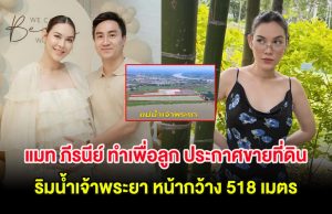 แมท ภีรนีย์ ทำเพื่อลูก ประกาศขายที่ดินทำเลทอง ติดริมน้ำเจ้าพระยา หน้ากว้าง 518 เมตร