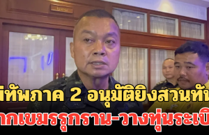 แม่ทัพภาค 2 สั่งเข้ม! อนุมัติยิงสวนทันที หากเขมรรุกราน-วางทุ่นระเบิด