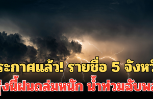 ประกาศแล้ว! 24 ชม.ข้างหน้า รายชื่อ 5 จังหวัด พรุ่งนี้ฝนถล่มหนัก น้ำท่วมฉับพลัน