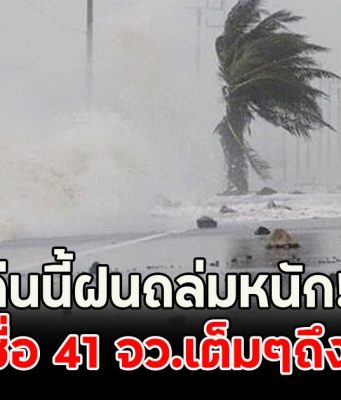 คืนนี้ฝนถล่มหนัก!! เปิดชื่อ 41 จว.เต็มๆถึงพรุ่งนี้