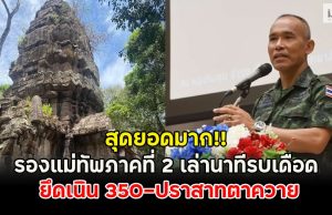 สุดยอดมาก!! รองแม่ทัพภาคที่ 2 เล่านาทีรบเดือด ยึดเนิน 350-ปราสาทตาควาย