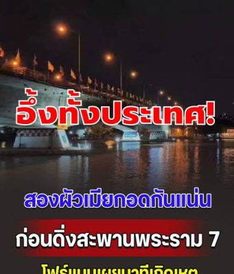 สองผัวเมียกอดกันแน่น ก่อนดิ่งสะพานพระราม 7 ลงแม่น้ำเจ้าพระยา โฟร์แมนเผยนาทีเกิดเหตุ