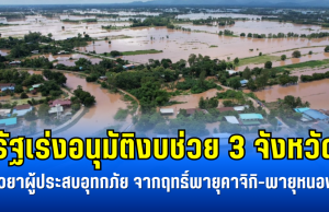 รัฐเร่งอนุมัติงบช่วย 3 จังหวัด เยียวยาผู้ประสบอุทกภัย จากฤทธิ์พายุคาจิกิ-พายุหนองฟ้า