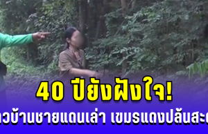 40 ปียังฝังใจ! ชาวบ้านชายแดนเล่า เขมรแดงปล้นสะดม เกือบเอาดินแดนไทย