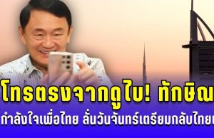 โทรตรงจากดูไบ! ทักษิณ ให้กำลังใจเพื่อไทย ขอบคุณโหวต ชัยเกษม ลั่นวันจันทร์กลับไทยแน่