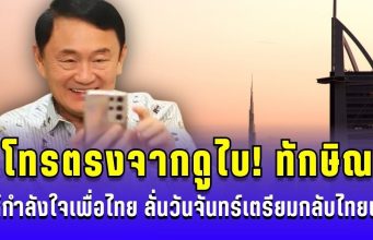 โทรตรงจากดูไบ! ทักษิณ ให้กำลังใจเพื่อไทย ขอบคุณโหวต ชัยเกษม ลั่นวันจันทร์กลับไทยแน่