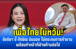 เพื่อไทยไม่หวั่น! ขัตติยา ชี้ ทักษิณ บินนอก ไม่กระทบการทำงาน พร้อมทำหน้าที่ฝ่ายค้านต่อไป