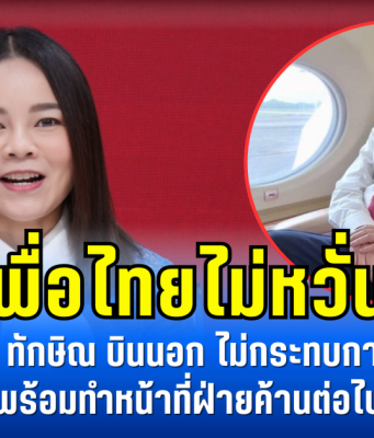 เพื่อไทยไม่หวั่น! ขัตติยา ชี้ ทักษิณ บินนอก ไม่กระทบการทำงาน พร้อมทำหน้าที่ฝ่ายค้านต่อไป