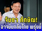 ข่าวลือสะพัด! จับตา ทักษิณ อาจบินกลับไทย พรุ่งนี้