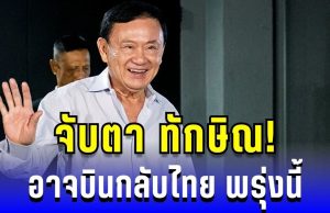 ข่าวลือสะพัด! จับตา ทักษิณ อาจบินกลับไทย พรุ่งนี้