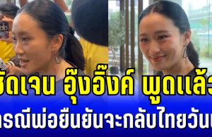 ชัดเจน อุ๊งอิ๊งค์ พูดเเล้ว กรณีพ่อยืนยันจะกลับไทยวันนี้