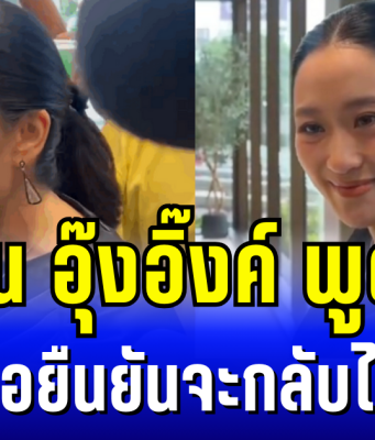 ชัดเจน อุ๊งอิ๊งค์ พูดเเล้ว กรณีพ่อยืนยันจะกลับไทยวันนี้