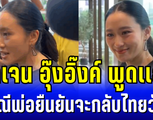ชัดเจน อุ๊งอิ๊งค์ พูดเเล้ว กรณีพ่อยืนยันจะกลับไทยวันนี้