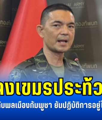 ทบ.แจงเขมรประท้วงไทย กรณีใช้กฎหมายกับพลเมืองกัมพูชา ยันปฏิบัติการอยู่ในเขตอธิปไตยไทย