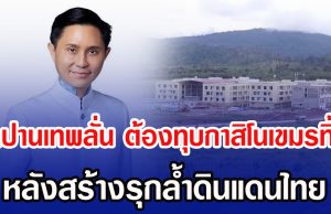 อ.ปานเทพลั่น ต้องทุบกาสิโนเขมรทิ้ง หลังสร้างรุกล้ำดินแดนไทย