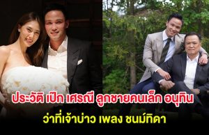 ประวัติ เป๊ก เศรณี ลูกชายคนเล็กของ อนุทิน ชาญวีรกูล ว่าที่เจ้าบ่าว เพลง ชนม์ทิดา