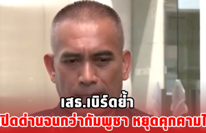 เสธ.เบิร์ดย้ำ ไม่เปิดด่านจนกว่ากัมพูชา หยุดคุกคามไทย