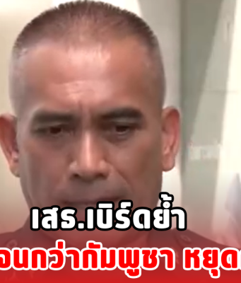 เสธ.เบิร์ดย้ำ ไม่เปิดด่านจนกว่ากัมพูชา หยุดคุกคามไทย