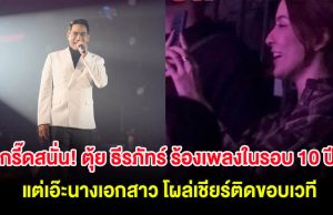 กรี๊ดสนั่น! ตุ้ย ธีรภัทร์ ขึ้นร้องเพลงในรอบ 10 ปี แต่เอ๊ะนางเอกสาว โผล่เชียร์ติดขอบเวที