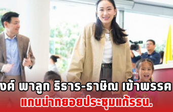 อิ๊งค์ พาลูก ธิธาร-ธาษิณ เข้าพรรค แกนนำทยอยประชุมแก้รธน