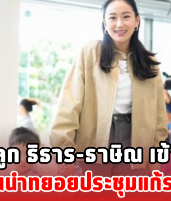 อิ๊งค์ พาลูก ธิธาร-ธาษิณ เข้าพรรค แกนนำทยอยประชุมแก้รธน