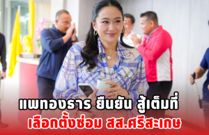 แพทองธาร ยืนยัน สู้เต็มที่ เลือกตั้งซ่อม สส.ศรีสะเกษ