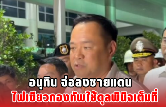 อนุทิน จ่อลงชายแดน ไฟเขียวกองทัพใช้ดุลพินิจเต็มที่