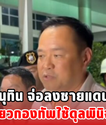 อนุทิน จ่อลงชายแดน ไฟเขียวกองทัพใช้ดุลพินิจเต็มที่