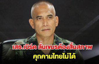 เสธ.เบิร์ด ลั่นไม่เห็นด้วยเปิดด่าน ต้องทำให้กัมพูชาสิ้นสภาพคุกคามไทยก่อน ค่อยเจรจา