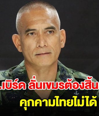 เสธ.เบิร์ด ลั่นไม่เห็นด้วยเปิดด่าน ต้องทำให้กัมพูชาสิ้นสภาพคุกคามไทยก่อน ค่อยเจรจา