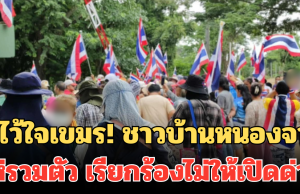 ไม่ไว้ใจเขมร! ชาวบ้านหนองจาน แห่รวมตัว เรียกร้องไม่ให้เปิดด่าน