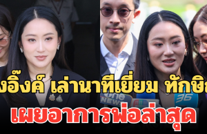 อุ๊งอิ๊งค์ เล่านาทีเยี่ยม ทักษิณ เผยอาการพ่อล่าสุด