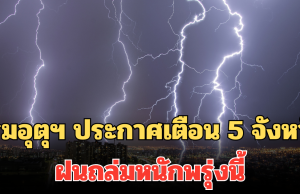 ประกาศแล้ว! กรมอุตุฯ เตือน 5 จังหวัด ฝนถล่มหนักพรุ่งนี้