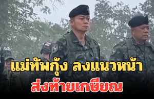 แม่ทัพกุ้ง ลงแนวหน้า ส่งท้ายเกษียณ พร้อมรบ หากเขมรไม่หยุดยั่วยุ